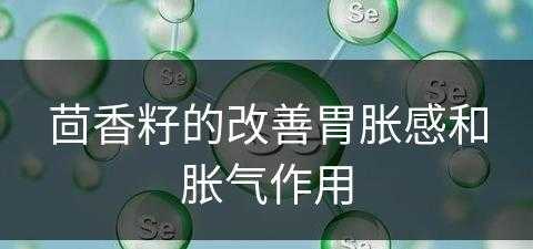 茴香籽的改善胃胀感和胀气作用